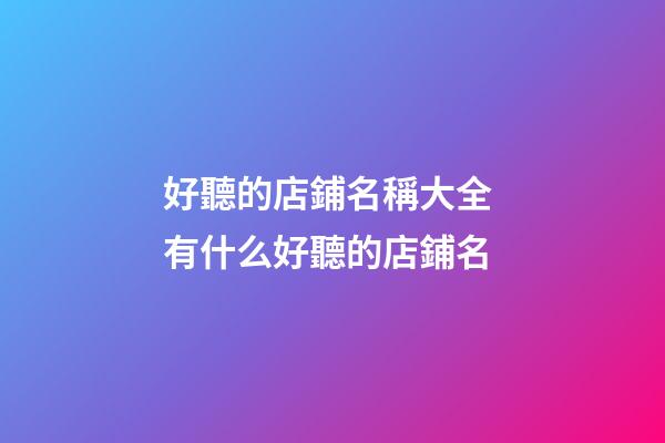 好聽的店鋪名稱大全 有什么好聽的店鋪名-第1張-店鋪起名-玄機派